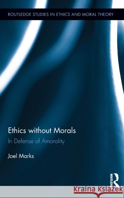Ethics Without Morals: In Defence of Amorality Marks, Joel 9780415635561 Routledge