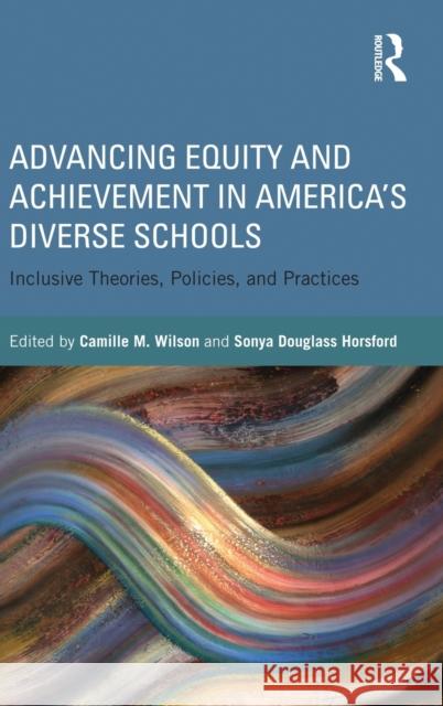 Advancing Equity and Achievement in America's Diverse Schools: Inclusive Theories, Policies, and Practices Wilson, Camille 9780415635615 Routledge
