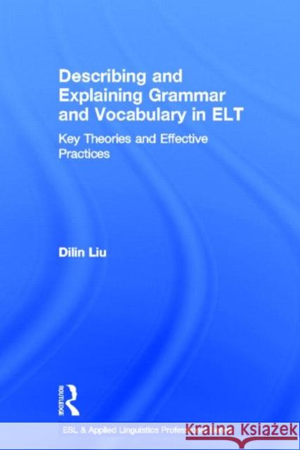 Describing and Explaining Grammar and Vocabulary in ELT: Key Theories and Effective Practices Liu, Dilin 9780415636087 Routledge