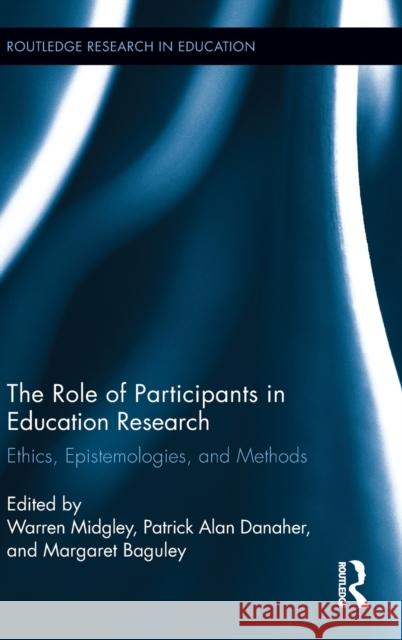 The Role of Participants in Education Research: Ethics, Epistemologies, and Methods Midgley, Warren 9780415636285
