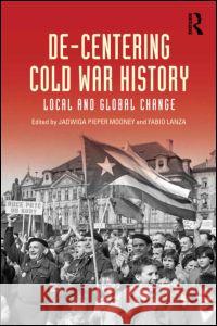 De-Centering Cold War History : Local and Global Change Jadwiga E Pieper Mooney 9780415636407 0
