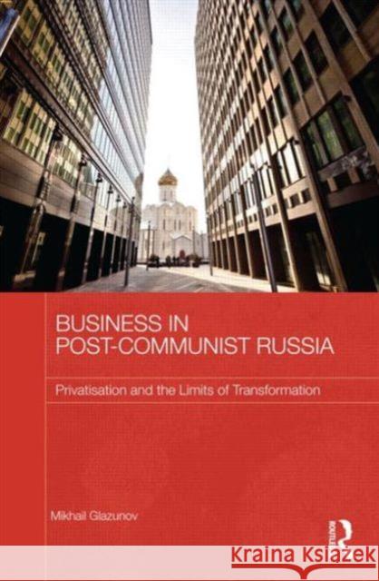 Business in Post-Communist Russia: Privatisation and the Limits of Transformation Glazunov, Mikhail 9780415636612 Routledge