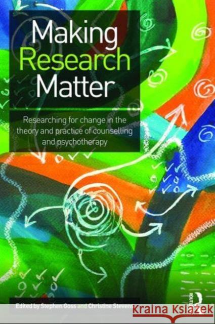 Making Research Matter: Researching for Change in the Theory and Practice of Counselling and Psychotherapy Stephen Goss Christine Stevens 9780415636636 Routledge