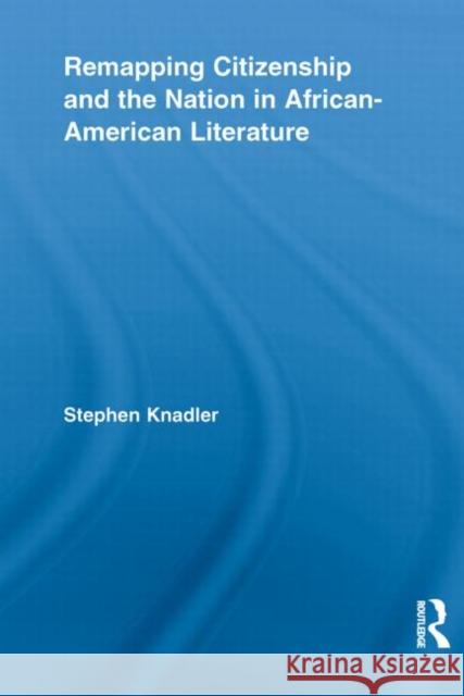 Remapping Citizenship and the Nation in African-American Literature Stephen Knadler 9780415636704