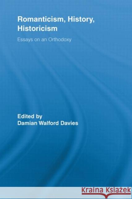 Romanticism, History, Historicism : Essays on an Orthodoxy Damian Walford Davies 9780415636711 Routledge