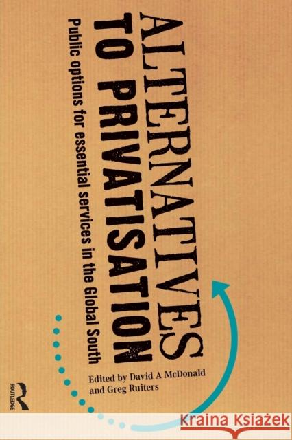 Alternatives to Privatization: Public Options for Essential Services in the Global South David A. McDonald Greg Ruiters 9780415636735