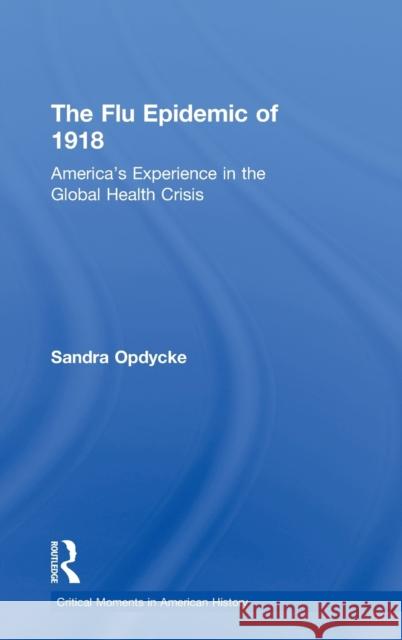 The Flu Epidemic of 1918: America's Experience in the Global Health Crisis Opdycke, Sandra 9780415636841 Routledge