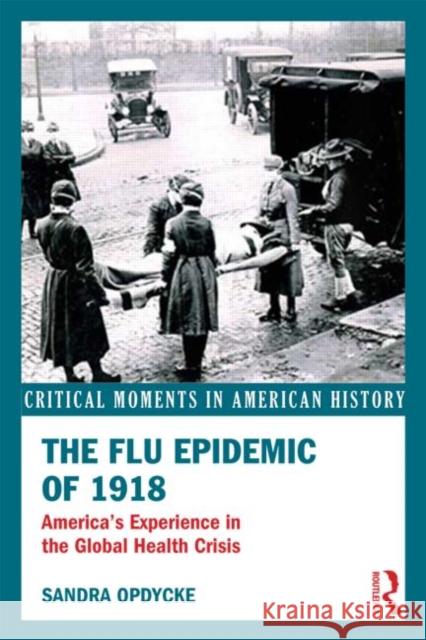 The Flu Epidemic of 1918: America's Experience in the Global Health Crisis Opdycke, Sandra 9780415636858 Routledge