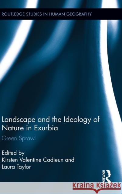 Landscape and the Ideology of Nature in Exurbia: Green Sprawl Cadieux, K. Valentine 9780415637152 Routledge