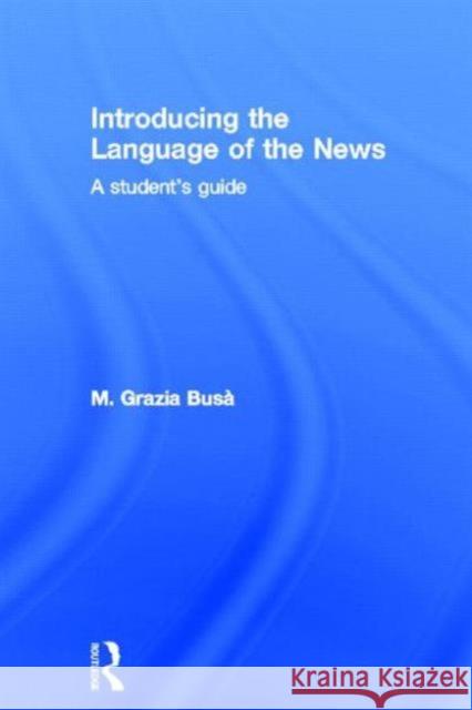 Introducing the Language of the News: A Student's Guide Busa, M. Grazia 9780415637299 Routledge