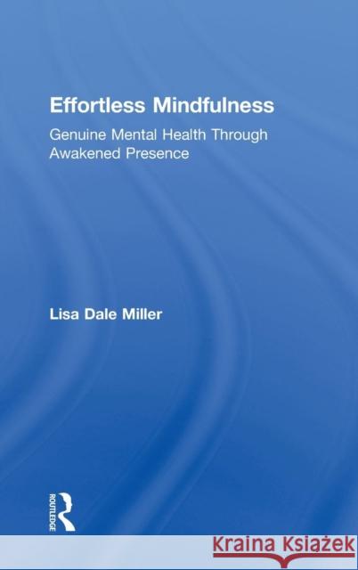 Effortless Mindfulness: Genuine Mental Health Through Awakened Presence Miller, Lisa Dale 9780415637312