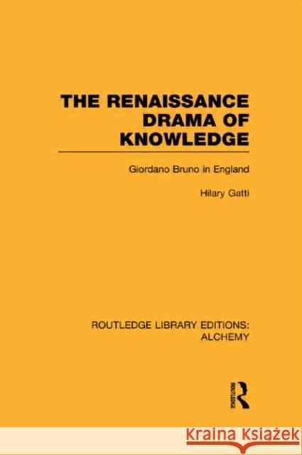 The Renaissance Drama of Knowledge : Giordano Bruno in England Hilary Gatti 9780415637756 Routledge