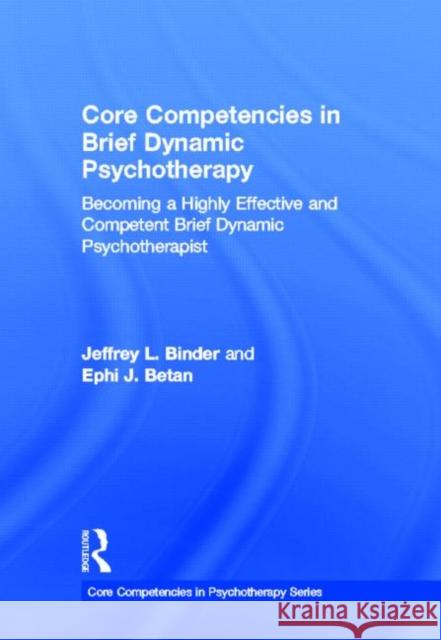 Core Competencies in Brief Dynamic Psychotherapy: Becoming a Highly Effective and Competent Brief Dynamic Psychotherapist Binder, Jeffrey L. 9780415637763