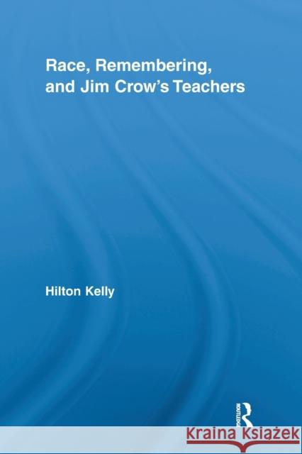 Race, Remembering, and Jim Crow's Teachers Hilton Kelly 9780415638043