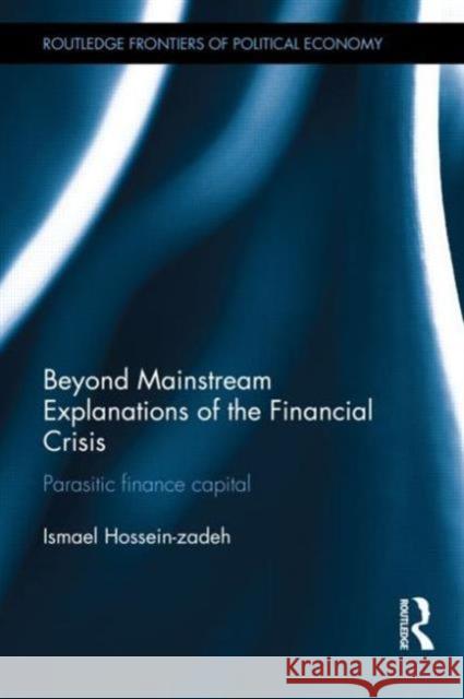 Beyond Mainstream Explanations of the Financial Crisis: Parasitic Finance Capital Hossein-Zadeh, Ismael 9780415638067