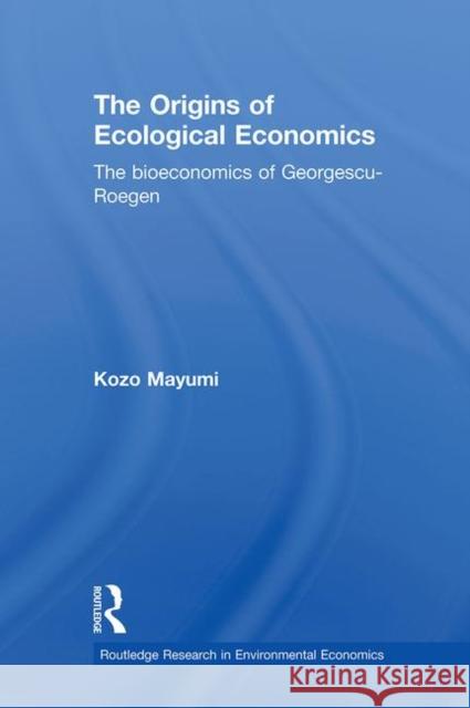 The Origins of Ecological Economics: The Bioeconomics of Georgescu-Roegen Mayumi, Kozo 9780415638111 Routledge