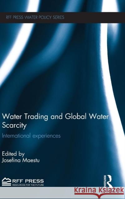 Water Trading and Global Water Scarcity : International Experiences Josefina Maestu 9780415638210 Routledge