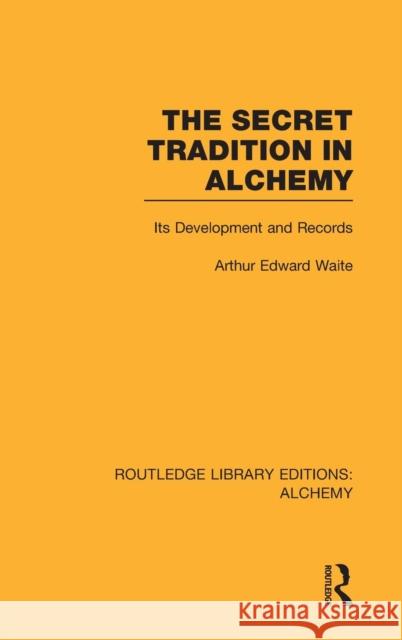 The Secret Tradition in Alchemy: Its Development and Records Waite, Arthur Edward 9780415638258 Routledge