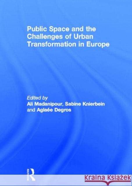 Public Space and the Challenges of Urban Transformation in Europe Ali Madanipour Sabine Knierbein Aglaee Degros 9780415638340 Routledge