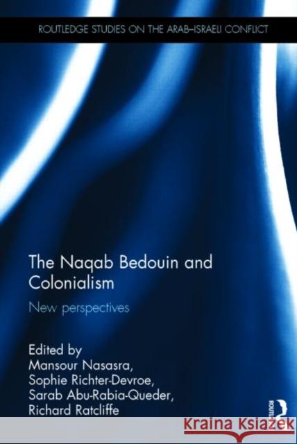 The Naqab Bedouin and Colonialism: New Perspectives Mansour Nsasra Richard Ratcliffe Sophie Richter-Devroe 9780415638456