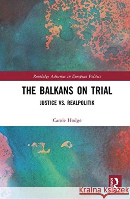 The Balkans on Trial: Justice vs. Realpolitik Hodge, Carole 9780415638708 Routledge