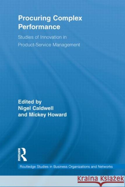 Procuring Complex Performance : Studies of Innovation in Product-Service Management Nigel Caldwell Mickey Howard 9780415638852 Routledge