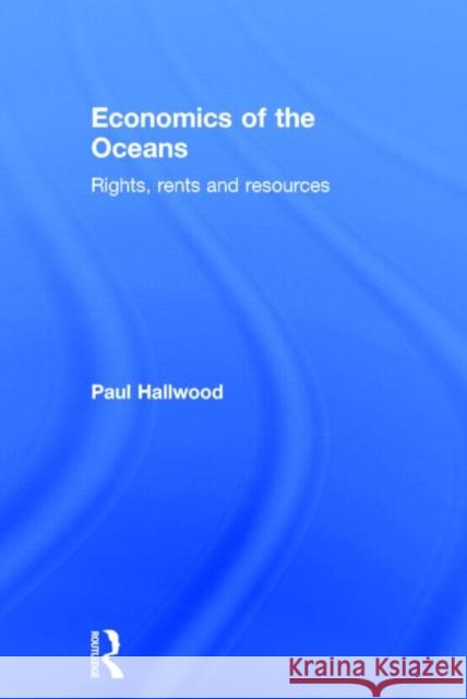 Economics of the Oceans: Rights, Rents and Resources Hallwood, Paul 9780415639095