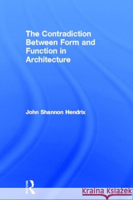 The Contradiction Between Form and Function in Architecture John Shannon Hendrix   9780415639132