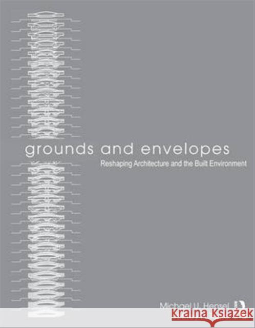 Grounds and Envelopes: Reshaping Architecture and the Built Environment Michael Hensel Jeffrey Turko 9780415639163 Routledge