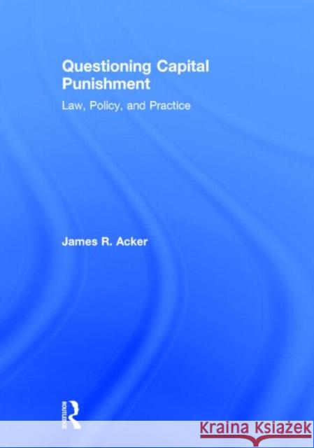 Questioning Capital Punishment: Law, Policy, and Practice James R. Acker 9780415639439