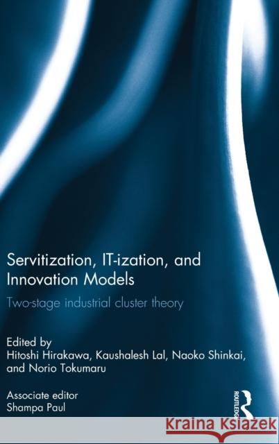 Servitization, IT-ization and Innovation Models: Two-Stage Industrial Cluster Theory Hirakawa, Hitoshi 9780415639453 Routledge