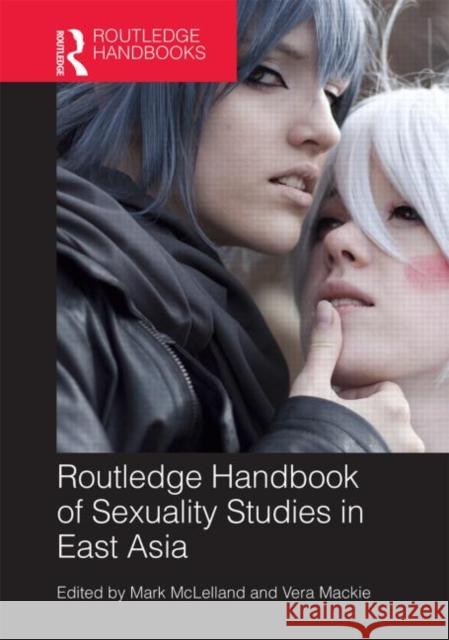 Routledge Handbook of Sexuality Studies in East Asia Mark McLelland Vera MacKie 9780415639484 Routledge
