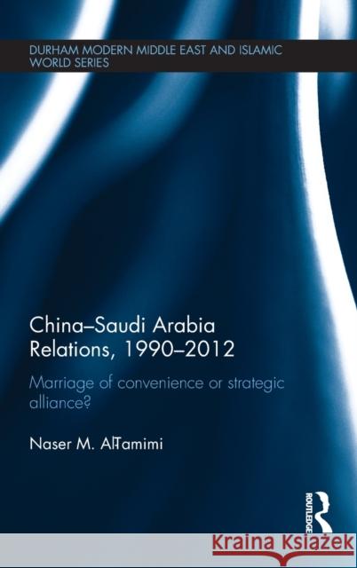 China-Saudi Arabia Relations, 1990-2012: Marriage of Convenience or Strategic Alliance? Al-Tamimi, Naser M. 9780415639682 Routledge