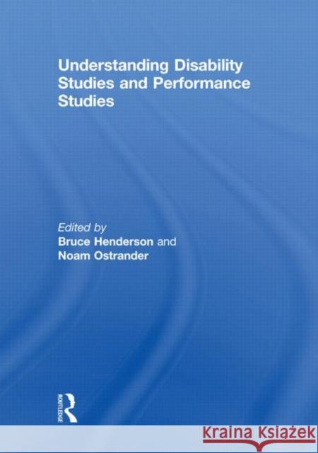 Understanding Disability Studies and Performance Studies Bruce Henderson Noam Ostrander  9780415639699