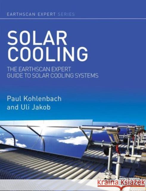 Solar Cooling: The Earthscan Expert Guide to Solar Cooling Systems Kohlenbach, Paul 9780415639750 Routledge