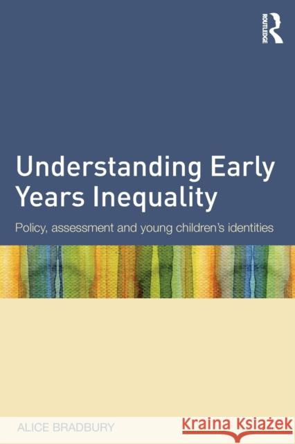 Understanding Early Years Inequality: Policy, Assessment and Young Children's Identities Bradbury, Alice 9780415639774