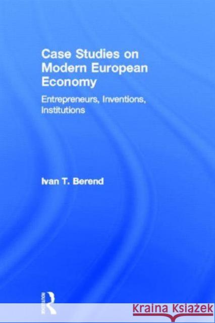 Case Studies on Modern European Economy: Entrepreneurship, Inventions, and Institutions Berend, Ivan 9780415639941 Routledge