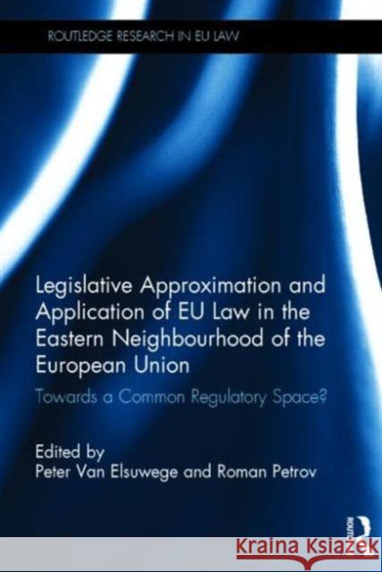 Legislative Approximation and Application of Eu Law in the Eastern Neighbourhood of the European Union: Towards a Common Regulatory Space? Van Elsuwege, Peter 9780415640435