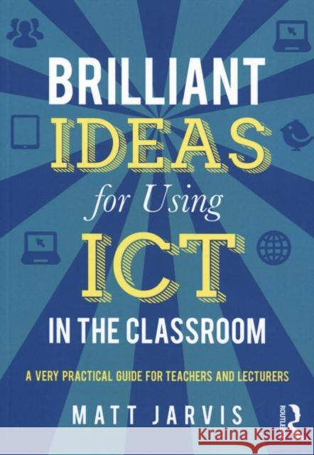 Brilliant Ideas for Using Ict in the Classroom: A Very Practical Guide for Teachers and Lecturers Jarvis, Matt 9780415640503 Routledge