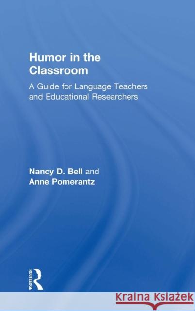 Humor in the Classroom: A Guide for Language Teachers and Educational Researchers Nancy Bell Anne Pomerantz 9780415640534