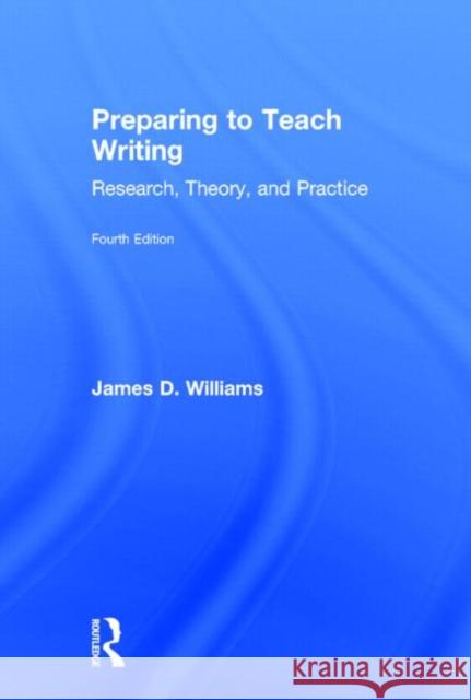 Preparing to Teach Writing: Research, Theory, and Practice Williams, James D. 9780415640565 Routledge