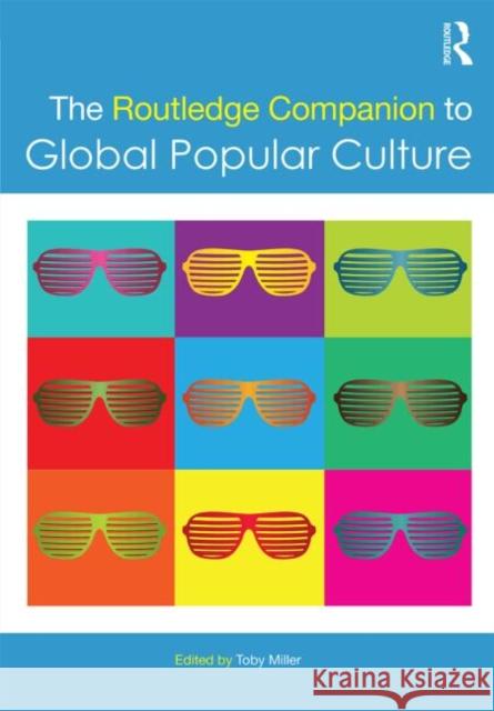 The Routledge Companion to Global Popular Culture Toby Miller 9780415641470 Routledge