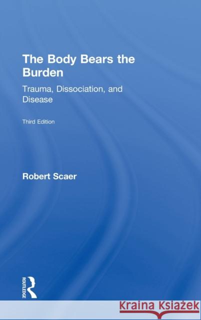 The Body Bears the Burden: Trauma, Dissociation, and Disease Scaer, Robert 9780415641517 Routledge