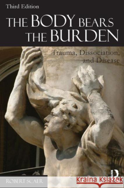 The Body Bears the Burden: Trauma, Dissociation, and Disease Scaer, Robert 9780415641524 Taylor & Francis Ltd