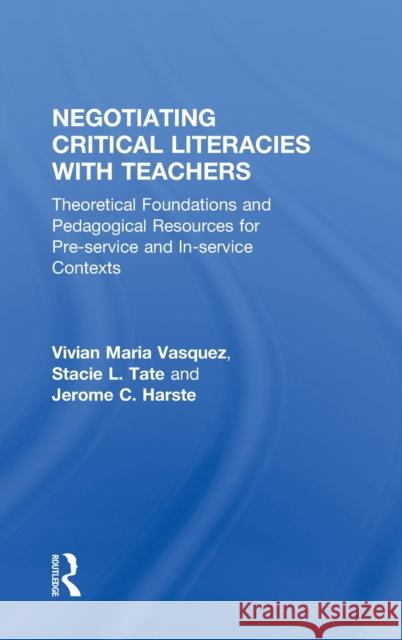 Negotiating Critical Literacies with Teachers: Theoretical Foundations and Pedagogical Resources for Pre-Service and In-Service Contexts Vasquez, Vivian Maria 9780415641616 Routledge