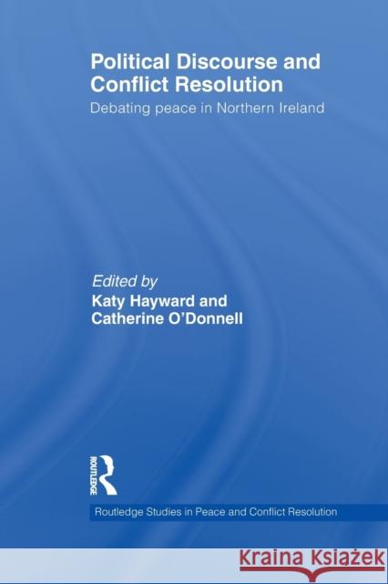 Political Discourse and Conflict Resolution: Debating Peace in Northern Ireland Hayward, Katy 9780415642033 Routledge