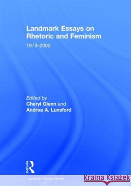 Landmark Essays on Rhetoric and Feminism: 1973-2000 Cheryl Glenn Andrea Lunsford 9780415642149