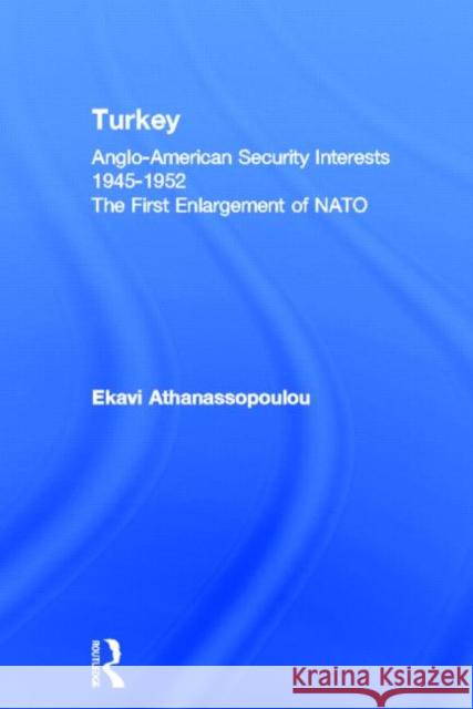 Turkey - Anglo-American Security Interests, 1945-1952 : The First Enlargement of NATO Ekavi Athanassopoulou   9780415642187