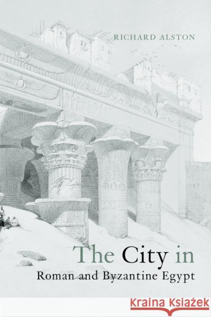 The City in Roman and Byzantine Egypt Richard Alston 9780415642354