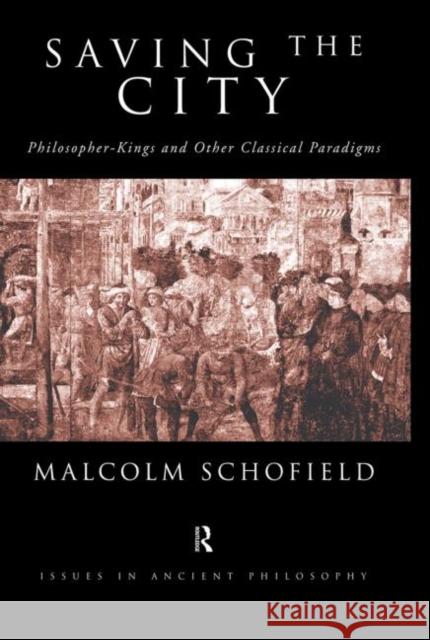Saving the City : Philosopher-Kings and Other Classical Paradigms Malcolm Schofield 9780415642385